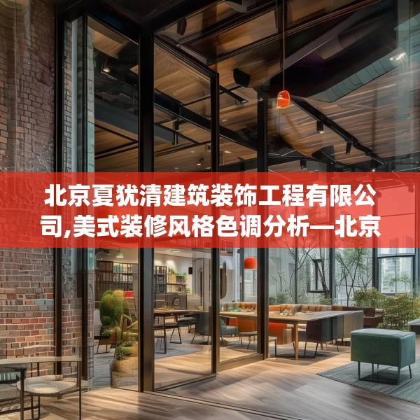 北京夏犹清建筑装饰工程有限公司,美式装修风格色调分析—北京夏犹清建筑装饰工程有限公司427.a303b304c307fgy.314poiy
