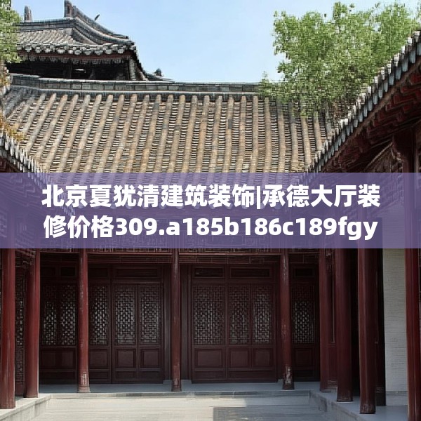 北京夏犹清建筑装饰|承德大厅装修价格309.a185b186c189fgy.196uyk
