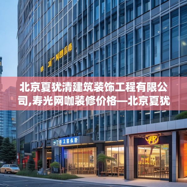 北京夏犹清建筑装饰工程有限公司,寿光网咖装修价格—北京夏犹清建筑装饰工程有限公司508.a384b385c388fgy.395htyj