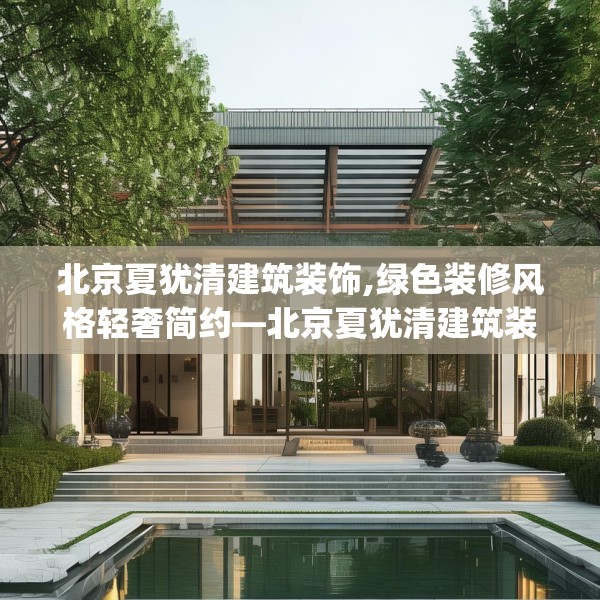 北京夏犹清建筑装饰,绿色装修风格轻奢简约—北京夏犹清建筑装饰384.a260b261c264fgy.271dsfds