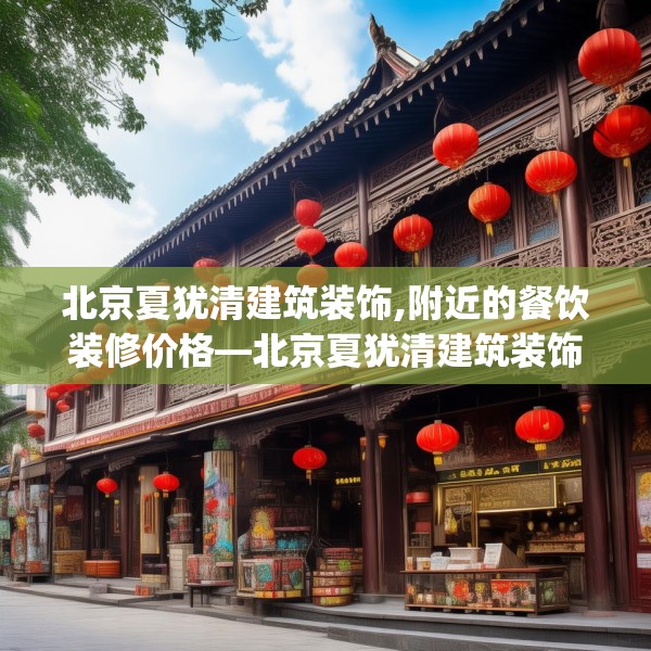 北京夏犹清建筑装饰,附近的餐饮装修价格—北京夏犹清建筑装饰607.a483b484c487fgy.494poiy