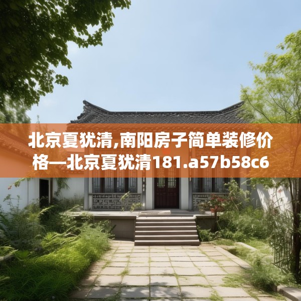北京夏犹清,南阳房子简单装修价格—北京夏犹清181.a57b58c61fgy.68jhhj