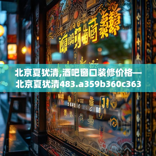 北京夏犹清,酒吧窗口装修价格—北京夏犹清483.a359b360c363fgy.370fhsg