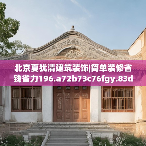 北京夏犹清建筑装饰|简单装修省钱省力196.a72b73c76fgy.83dewqe