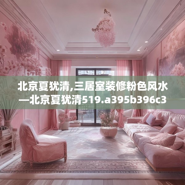 北京夏犹清,三居室装修粉色风水—北京夏犹清519.a395b396c399fgy.406fhsg