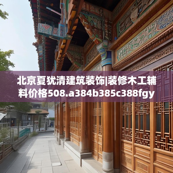 北京夏犹清建筑装饰|装修木工辅料价格508.a384b385c388fgy.395htyj