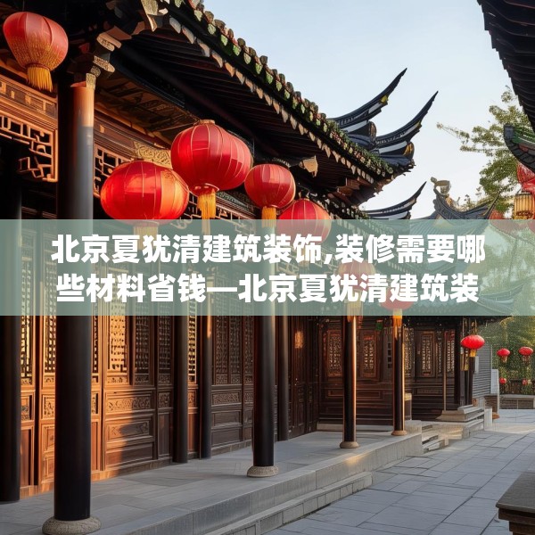 北京夏犹清建筑装饰,装修需要哪些材料省钱—北京夏犹清建筑装饰129.a5b6c9fgy.16uyk