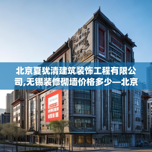 北京夏犹清建筑装饰工程有限公司,无锡装修砌墙价格多少—北京夏犹清建筑装饰工程有限公司519.a395b396c399fgy.406fhsg