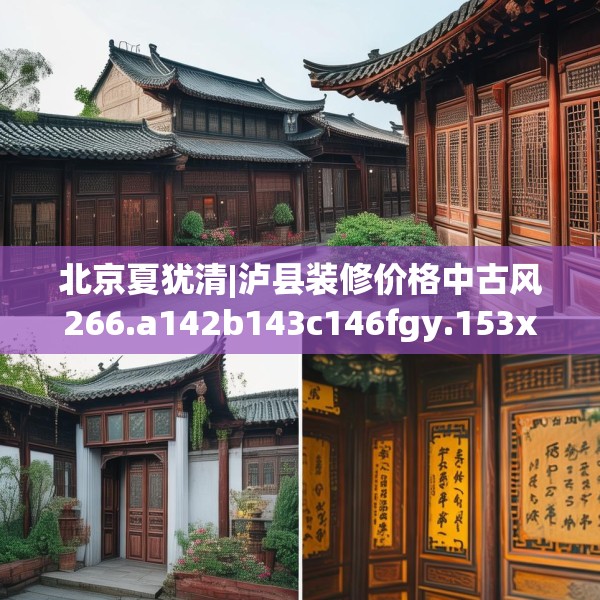 北京夏犹清|泸县装修价格中古风266.a142b143c146fgy.153xczxv