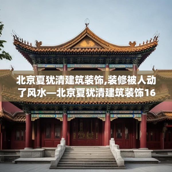 北京夏犹清建筑装饰,装修被人动了风水—北京夏犹清建筑装饰162.a38b39c42fgy.49nbn