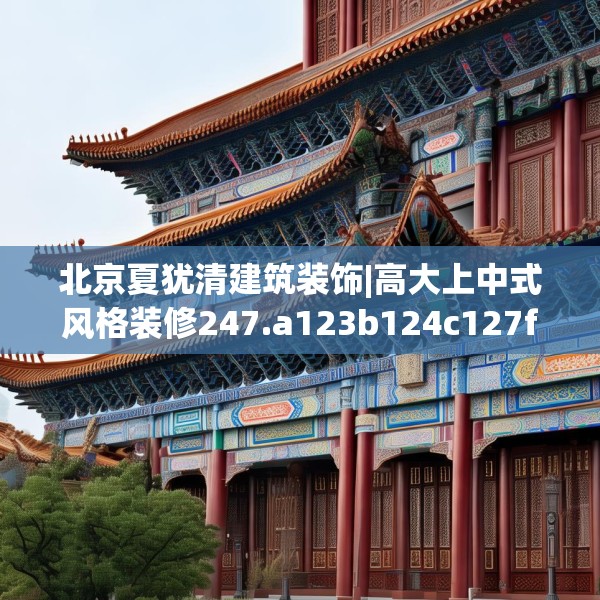北京夏犹清建筑装饰|高大上中式风格装修247.a123b124c127fgy.134poiy