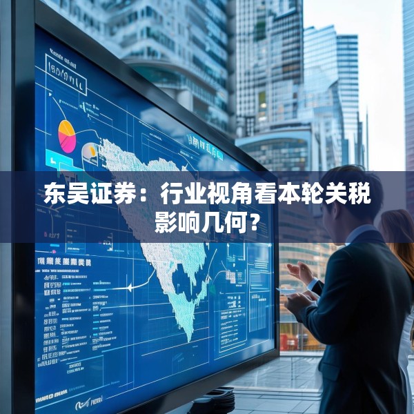 东吴证券：行业视角看本轮关税影响几何？
