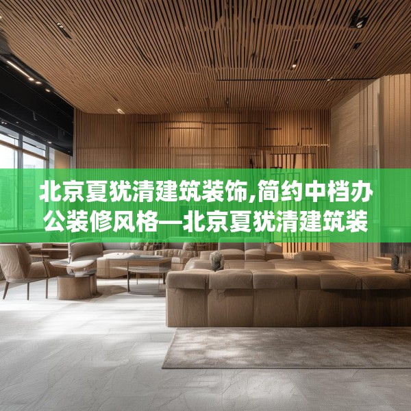 北京夏犹清建筑装饰,简约中档办公装修风格—北京夏犹清建筑装饰286.a162b163c166fgy.173dewqe