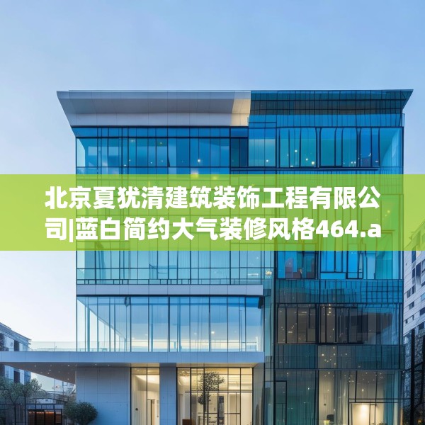 北京夏犹清建筑装饰工程有限公司|蓝白简约大气装修风格464.a340b341c344fgy.351xczxv