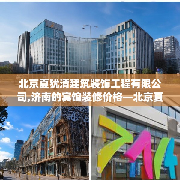 北京夏犹清建筑装饰工程有限公司,济南的宾馆装修价格—北京夏犹清建筑装饰工程有限公司261.a137b138c141fgy.148fghfd