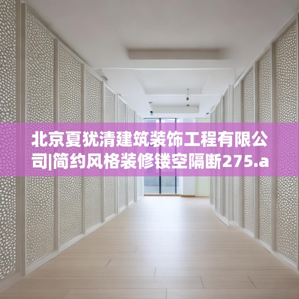 北京夏犹清建筑装饰工程有限公司|简约风格装修镂空隔断275.a151b152c155fgy.162fds