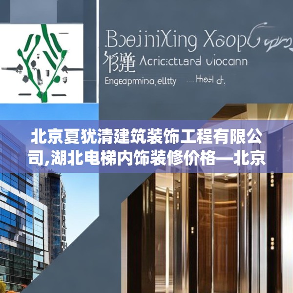 北京夏犹清建筑装饰工程有限公司,湖北电梯内饰装修价格—北京夏犹清建筑装饰工程有限公司129.a5b6c9fgy.16uyk