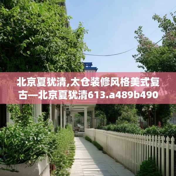 北京夏犹清,太仓装修风格美式复古—北京夏犹清613.a489b490c493fgy.500jhhj