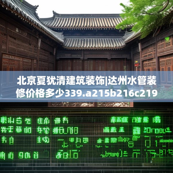 北京夏犹清建筑装饰|达州水管装修价格多少339.a215b216c219fgy.226fhsg