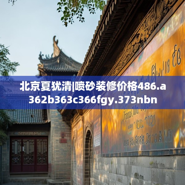 北京夏犹清|喷砂装修价格486.a362b363c366fgy.373nbn