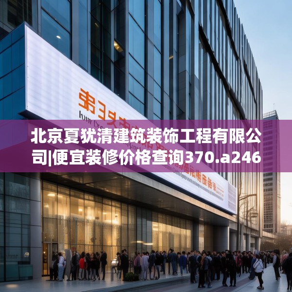 北京夏犹清建筑装饰工程有限公司|便宜装修价格查询370.a246b247c250fgy.257sdA