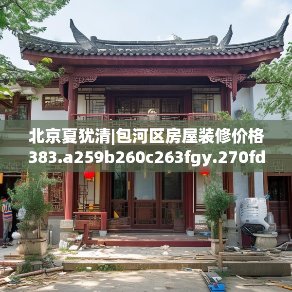 北京夏犹清|包河区房屋装修价格383.a259b260c263fgy.270fds