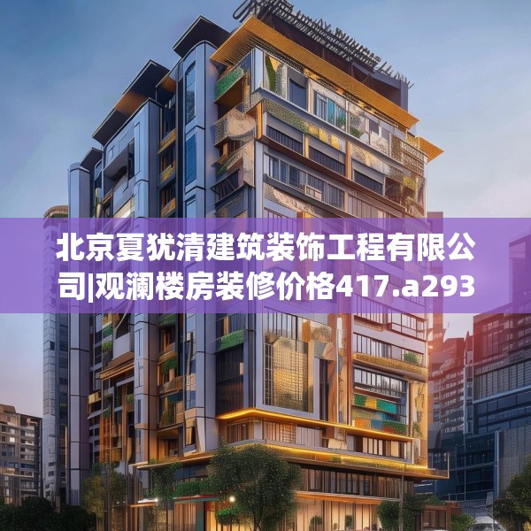 北京夏犹清建筑装饰工程有限公司|观澜楼房装修价格417.a293b294c297fgy.304uyk