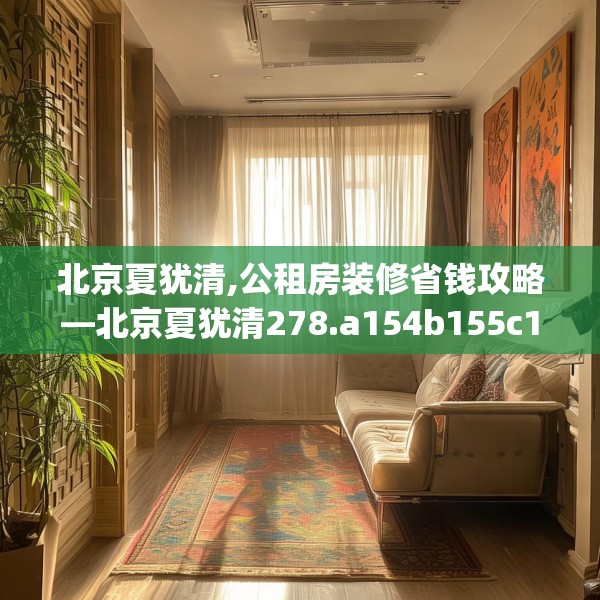 北京夏犹清,公租房装修省钱攻略—北京夏犹清278.a154b155c158fgy.165wew