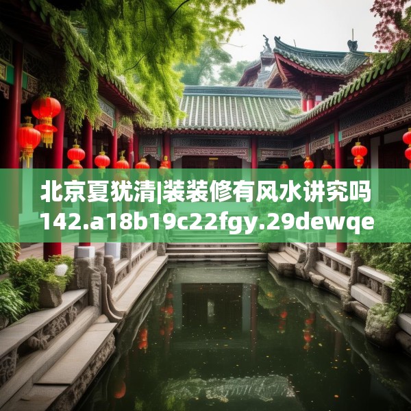 北京夏犹清|装装修有风水讲究吗142.a18b19c22fgy.29dewqe