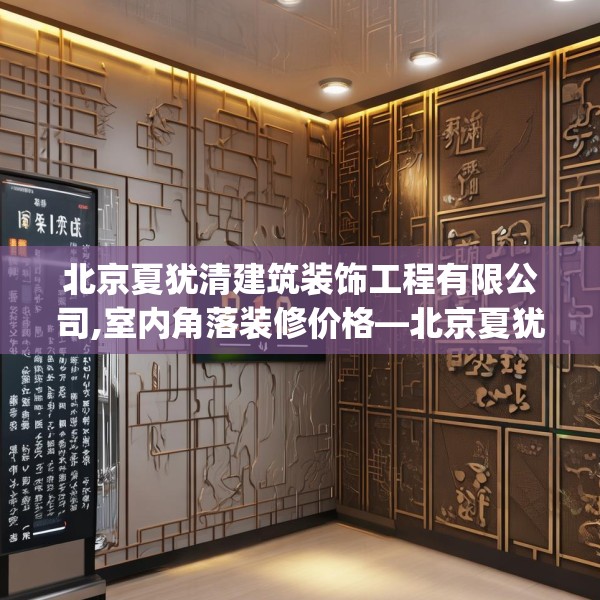北京夏犹清建筑装饰工程有限公司,室内角落装修价格—北京夏犹清建筑装饰工程有限公司221.a97b98c101fgy.108fds