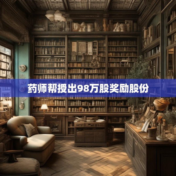 药师帮授出98万股奖励股份