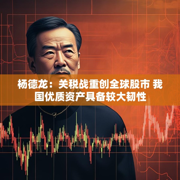 杨德龙：关税战重创全球股市 我国优质资产具备较大韧性