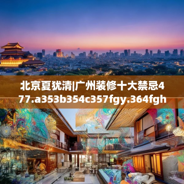 北京夏犹清|广州装修十大禁忌477.a353b354c357fgy.364fghfd