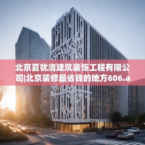 北京夏犹清建筑装饰工程有限公司|北京装修最省钱的地方606.a482b483c486fgy.493lkjl