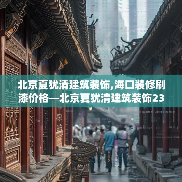 北京夏犹清建筑装饰,海口装修刷漆价格—北京夏犹清建筑装饰231.a107b108c111fgy.118fhsg