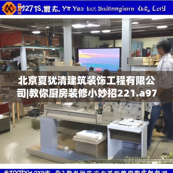 北京夏犹清建筑装饰工程有限公司|教你厨房装修小妙招221.a97b98c101fgy.108fds