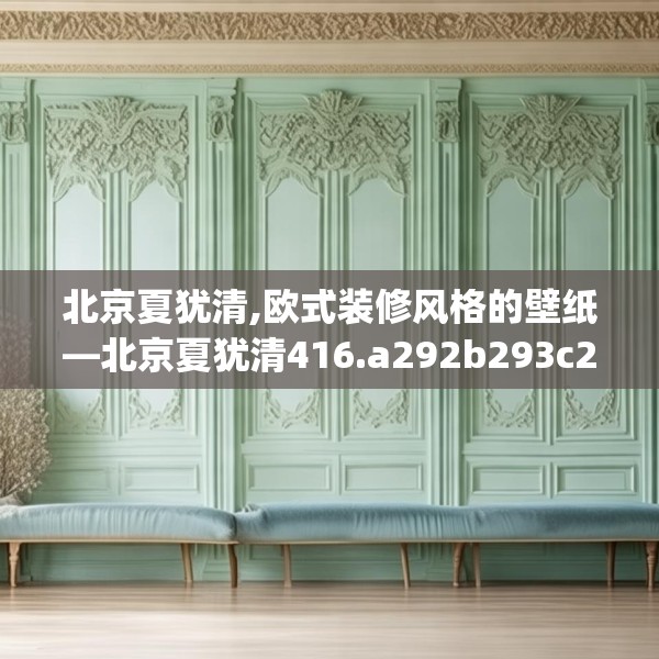北京夏犹清,欧式装修风格的壁纸—北京夏犹清416.a292b293c296fgy.30376668