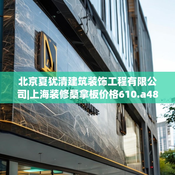 北京夏犹清建筑装饰工程有限公司|上海装修桑拿板价格610.a486b487c490fgy.497dewqe