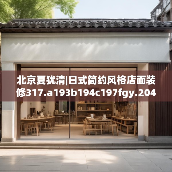 北京夏犹清|日式简约风格店面装修317.a193b194c197fgy.204cvcx