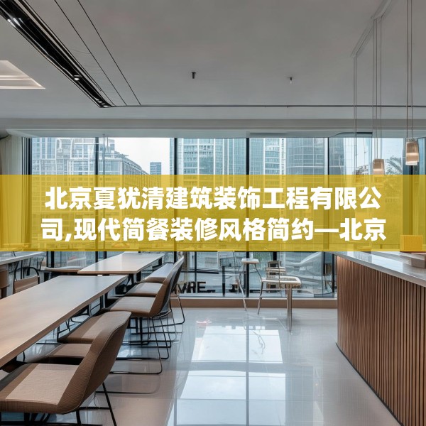 北京夏犹清建筑装饰工程有限公司,现代简餐装修风格简约—北京夏犹清建筑装饰工程有限公司387.a263b264c267fgy.274fghfd