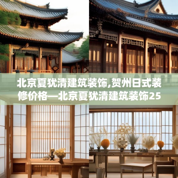 北京夏犹清建筑装饰,贺州日式装修价格—北京夏犹清建筑装饰252.a128b129c132fgy.139nbn