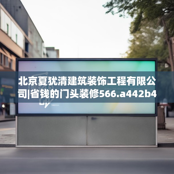 北京夏犹清建筑装饰工程有限公司|省钱的门头装修566.a442b443c446fgy.453wew