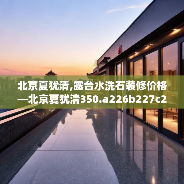 北京夏犹清,露台水洗石装修价格—北京夏犹清350.a226b227c230fgy.237wew