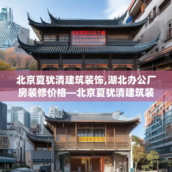 北京夏犹清建筑装饰,湖北办公厂房装修价格—北京夏犹清建筑装饰163.a39b40c43fgy.50jhhj