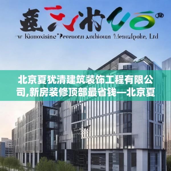 北京夏犹清建筑装饰工程有限公司,新房装修顶部最省钱—北京夏犹清建筑装饰工程有限公司601.a477b478c481fgy.488fdsfds