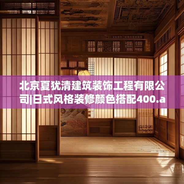 北京夏犹清建筑装饰工程有限公司|日式风格装修颜色搭配400.a276b277c280fgy.287htyj