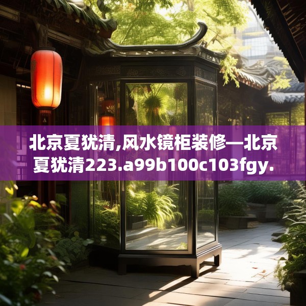 北京夏犹清,风水镜柜装修—北京夏犹清223.a99b100c103fgy.110fdsfds