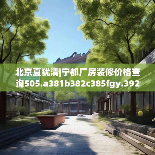北京夏犹清|宁都厂房装修价格查询505.a381b382c385fgy.392jhhj