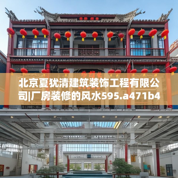 北京夏犹清建筑装饰工程有限公司|厂房装修的风水595.a471b472c475fgy.482jhhj