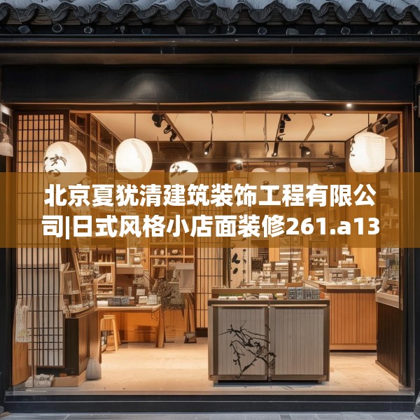 北京夏犹清建筑装饰工程有限公司|日式风格小店面装修261.a137b138c141fgy.148fghfd